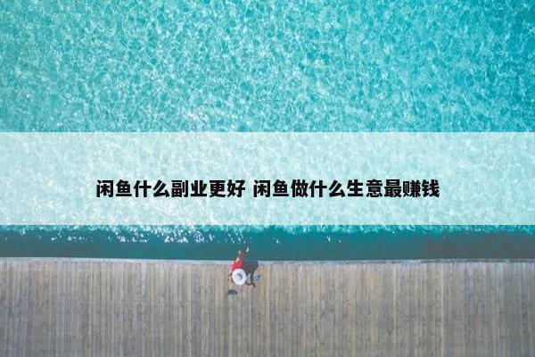 闲鱼什么副业更好 闲鱼做什么生意最赚钱