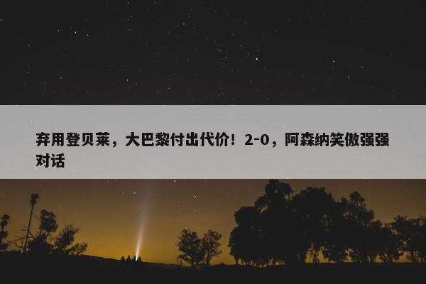 弃用登贝莱，大巴黎付出代价！2-0，阿森纳笑傲强强对话