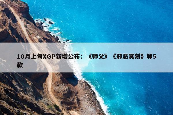 10月上旬XGP新增公布：《师父》《邪恶冥刻》等5款