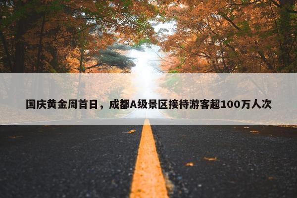 国庆黄金周首日，成都A级景区接待游客超100万人次