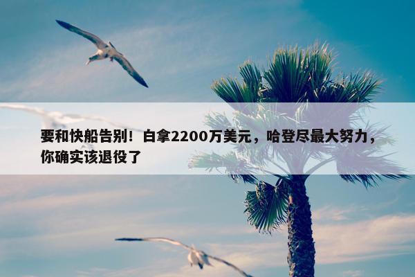 要和快船告别！白拿2200万美元，哈登尽最大努力，你确实该退役了