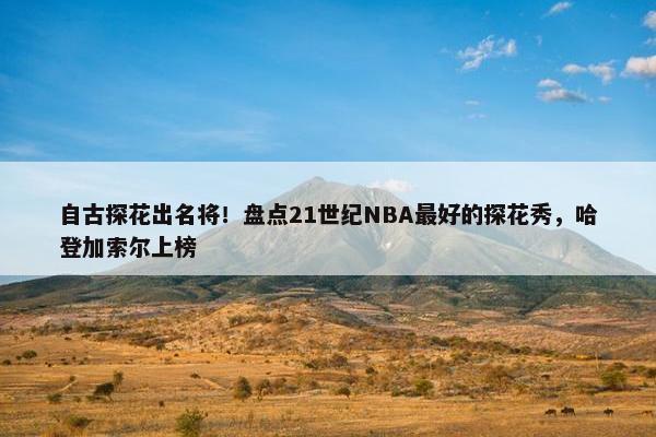 自古探花出名将！盘点21世纪NBA最好的探花秀，哈登加索尔上榜