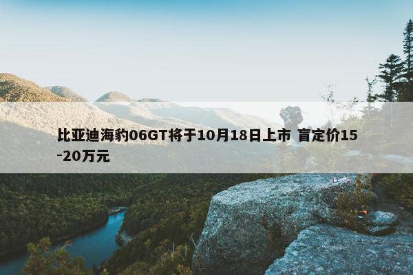 比亚迪海豹06GT将于10月18日上市 盲定价15-20万元