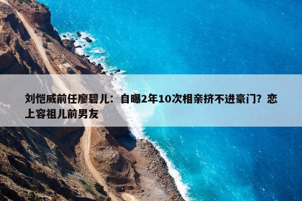 刘恺威前任廖碧儿：自曝2年10次相亲挤不进豪门？恋上容祖儿前男友