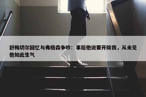 舒梅切尔回忆与弗格森争吵：事后他说要开除我，从未见他如此生气