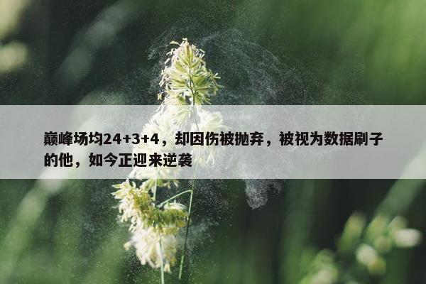 巅峰场均24+3+4，却因伤被抛弃，被视为数据刷子的他，如今正迎来逆袭