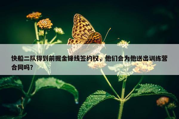 快船二队得到前掘金锋线签约权，他们会为他送出训练营合同吗？