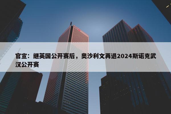 官宣：继英国公开赛后，奥沙利文再退2024斯诺克武汉公开赛