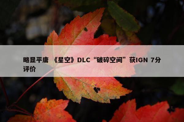 略显平庸 《星空》DLC“破碎空间”获IGN 7分评价