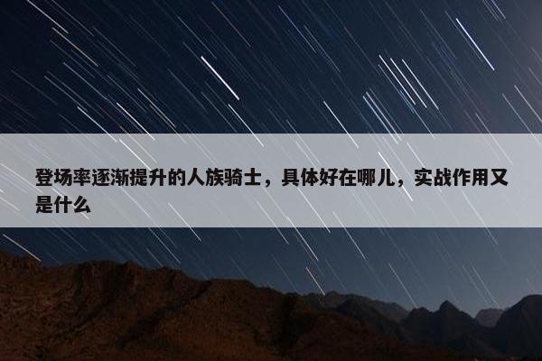 登场率逐渐提升的人族骑士，具体好在哪儿，实战作用又是什么