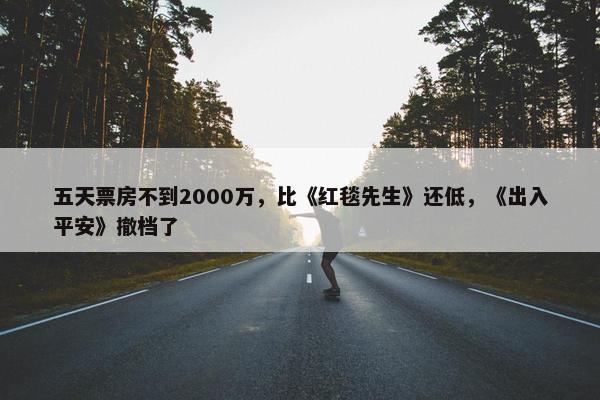 五天票房不到2000万，比《红毯先生》还低，《出入平安》撤档了