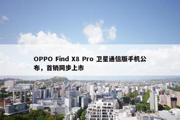 OPPO Find X8 Pro 卫星通信版手机公布，首销同步上市