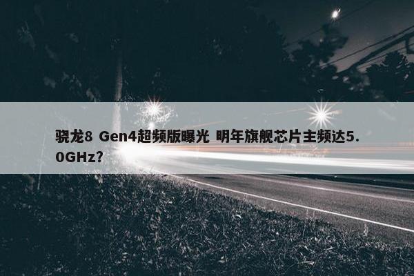 骁龙8 Gen4超频版曝光 明年旗舰芯片主频达5.0GHz？