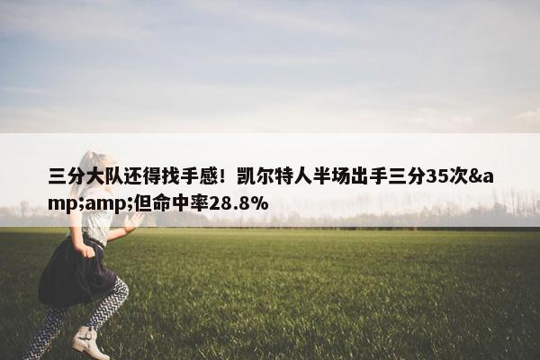 三分大队还得找手感！凯尔特人半场出手三分35次&amp;但命中率28.8%