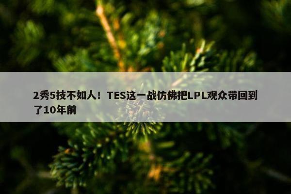 2秀5技不如人！TES这一战仿佛把LPL观众带回到了10年前