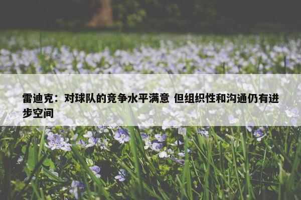 雷迪克：对球队的竞争水平满意 但组织性和沟通仍有进步空间