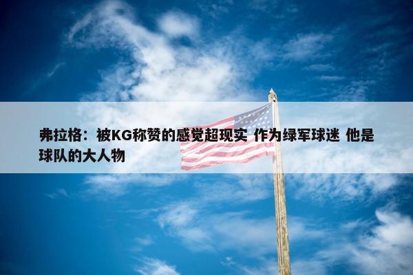 弗拉格：被KG称赞的感觉超现实 作为绿军球迷 他是球队的大人物