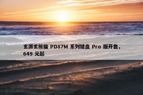 玄派玄熊猫 PD87M 系列键盘 Pro 版开售，649 元起