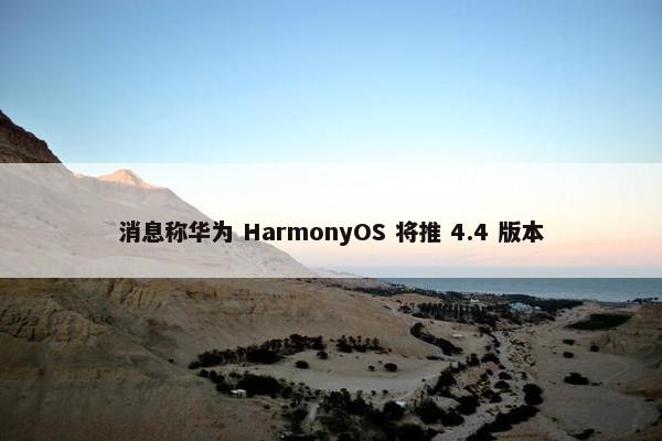 消息称华为 HarmonyOS 将推 4.4 版本