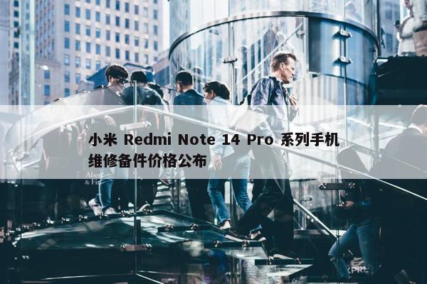 小米 Redmi Note 14 Pro 系列手机维修备件价格公布