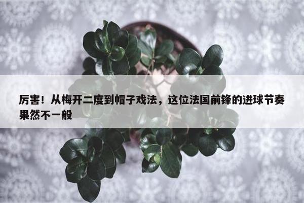 厉害！从梅开二度到帽子戏法，这位法国前锋的进球节奏果然不一般