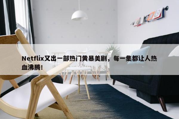 Netflix又出一部热门黄暴美剧，每一集都让人热血沸腾！