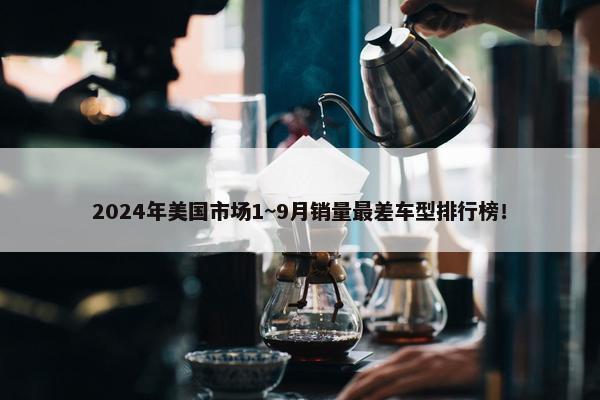 2024年美国市场1~9月销量最差车型排行榜！