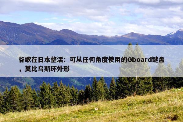 谷歌在日本整活：可从任何角度使用的Gboard键盘，莫比乌斯环外形