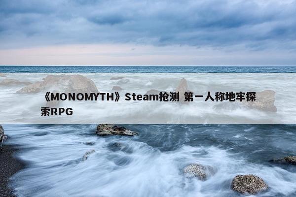 《MONOMYTH》Steam抢测 第一人称地牢探索RPG