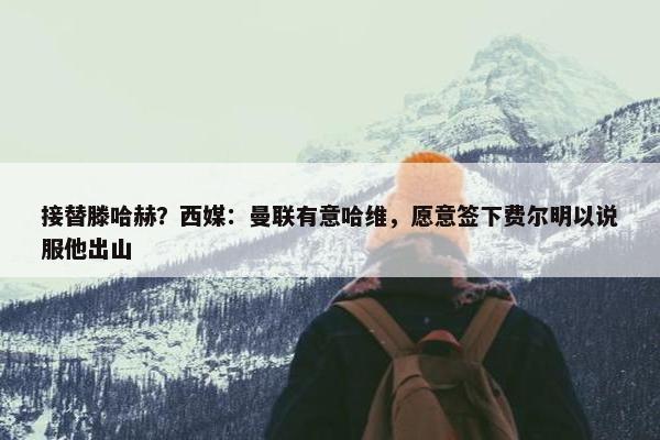 接替滕哈赫？西媒：曼联有意哈维，愿意签下费尔明以说服他出山