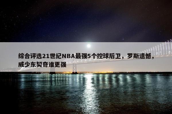 综合评选21世纪NBA最强5个控球后卫，罗斯遗憾，威少东契奇谁更强