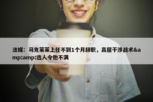 法媒：马克莱莱上任不到1个月辞职，高层干涉战术&amp;选人令他不满