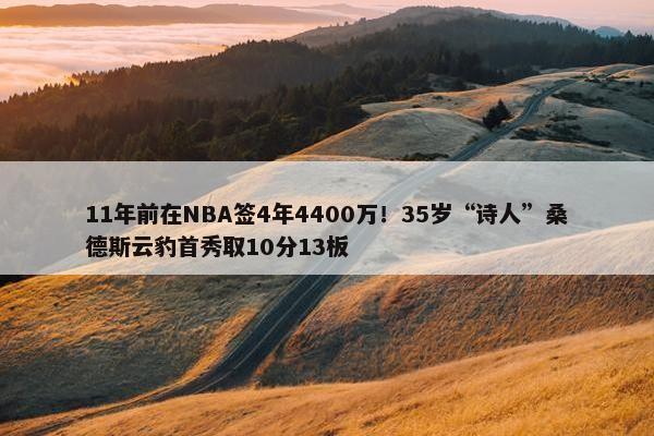 11年前在NBA签4年4400万！35岁“诗人”桑德斯云豹首秀取10分13板