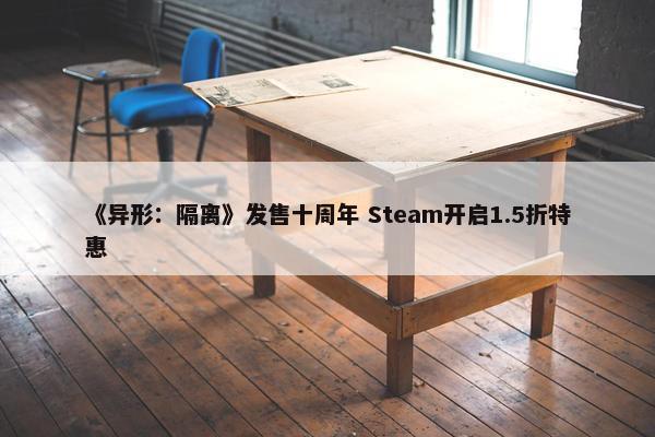 《异形：隔离》发售十周年 Steam开启1.5折特惠