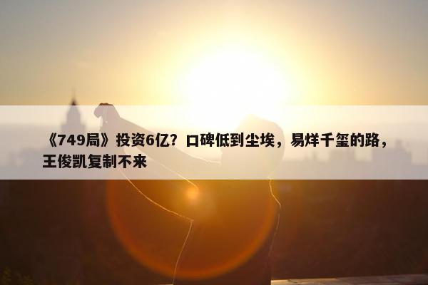 《749局》投资6亿？口碑低到尘埃，易烊千玺的路，王俊凯复制不来