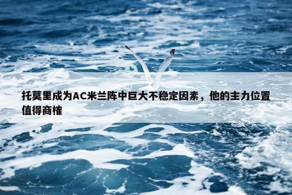 托莫里成为AC米兰阵中巨大不稳定因素，他的主力位置值得商榷