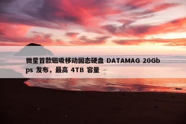 微星首款磁吸移动固态硬盘 DATAMAG 20Gbps 发布，最高 4TB 容量