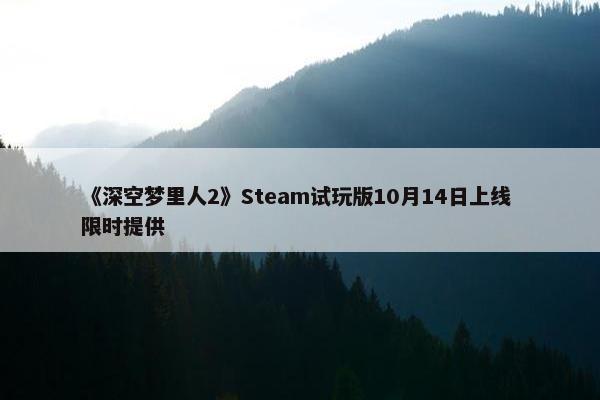 《深空梦里人2》Steam试玩版10月14日上线 限时提供