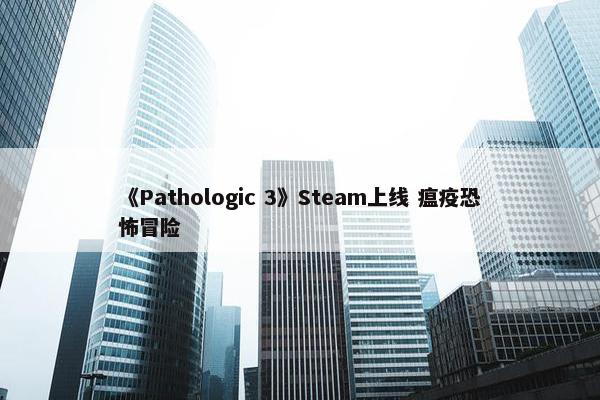 《Pathologic 3》Steam上线 瘟疫恐怖冒险