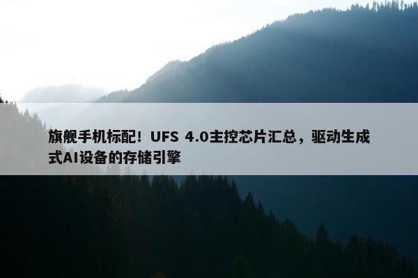 旗舰手机标配！UFS 4.0主控芯片汇总，驱动生成式AI设备的存储引擎