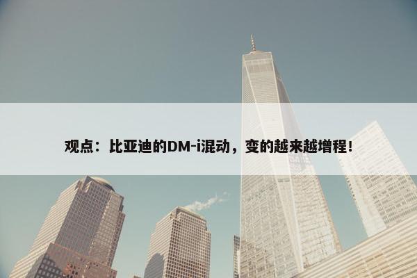 观点：比亚迪的DM-i混动，变的越来越增程！