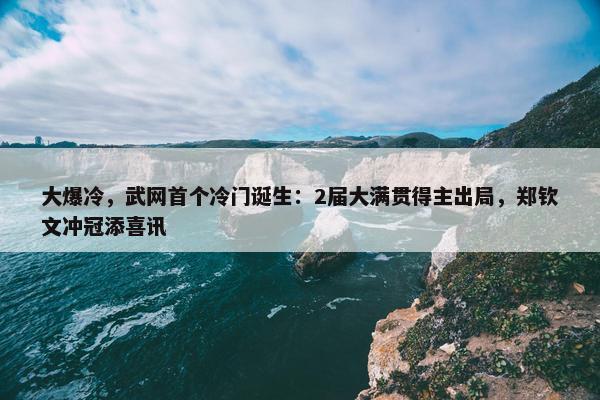 大爆冷，武网首个冷门诞生：2届大满贯得主出局，郑钦文冲冠添喜讯