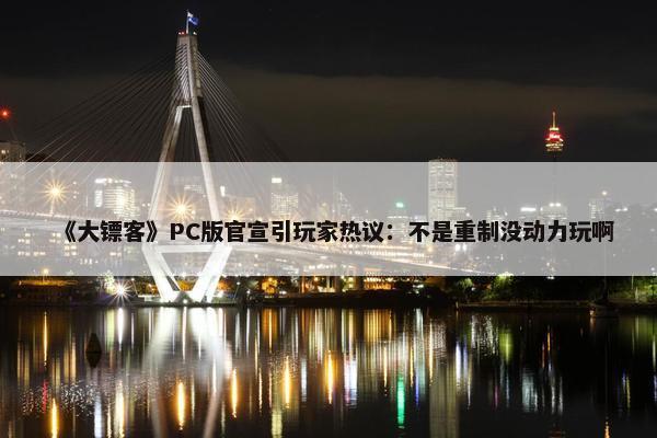 《大镖客》PC版官宣引玩家热议：不是重制没动力玩啊