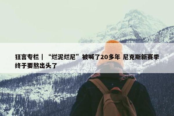 狂言专栏｜“烂泥烂尼”被喊了20多年 尼克斯新赛季终于要熬出头了