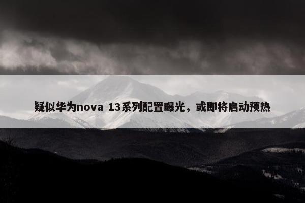 疑似华为nova 13系列配置曝光，或即将启动预热