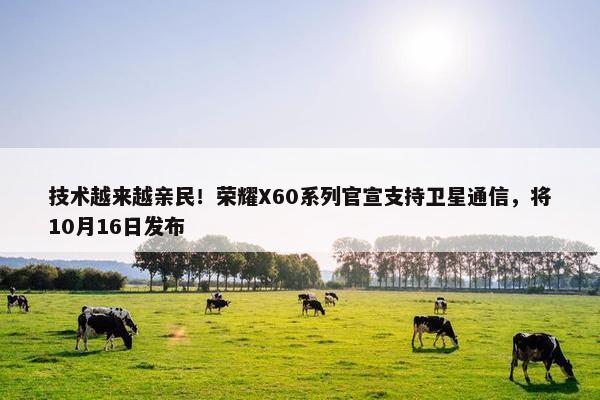 技术越来越亲民！荣耀X60系列官宣支持卫星通信，将10月16日发布