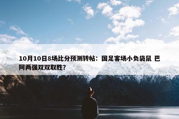 10月10日8场比分预测转帖：国足客场小负袋鼠 巴阿两强双双取胜？