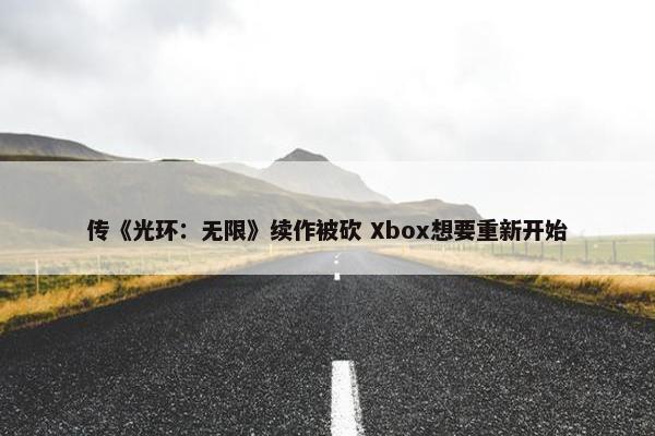 传《光环：无限》续作被砍 Xbox想要重新开始