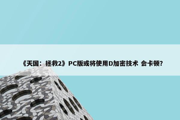 《天国：拯救2》PC版或将使用D加密技术 会卡顿？