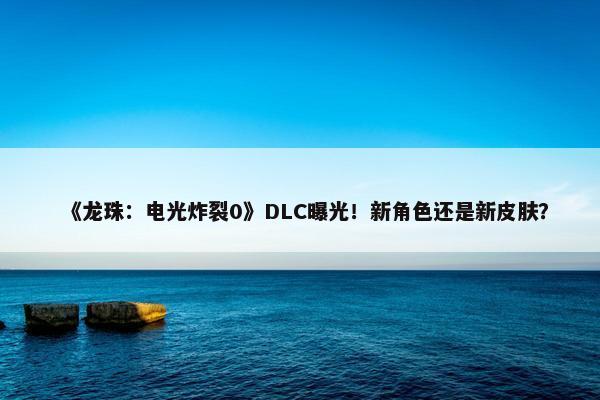 《龙珠：电光炸裂0》DLC曝光！新角色还是新皮肤？